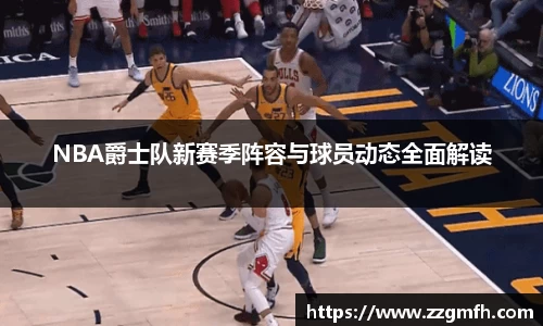 NBA爵士队新赛季阵容与球员动态全面解读