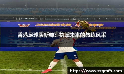 香港足球队新帅：执掌未来的教练风采